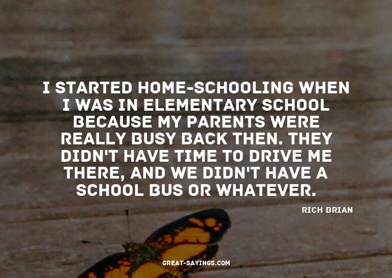 I started home-schooling when I was in elementary schoo