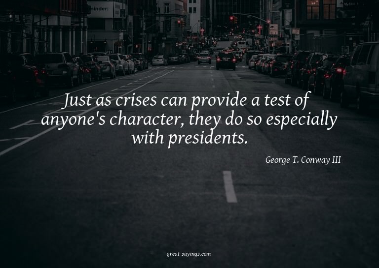Just as crises can provide a test of anyone's character