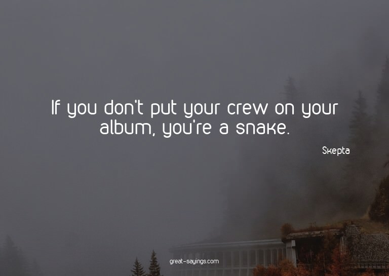 If you don't put your crew on your album, you're a snak
