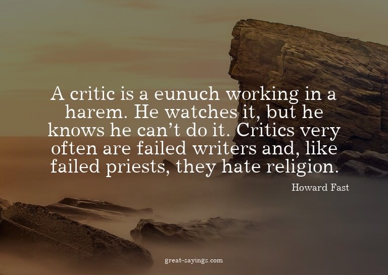 A critic is a eunuch working in a harem. He watches it,