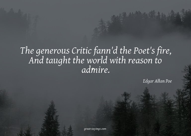 The generous Critic fann'd the Poet's fire, And taught