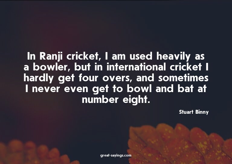 In Ranji cricket, I am used heavily as a bowler, but in