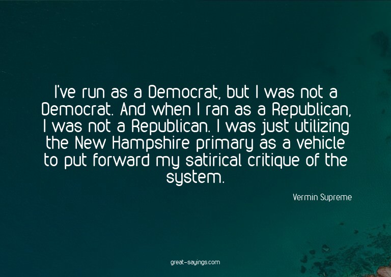 I've run as a Democrat, but I was not a Democrat. And w