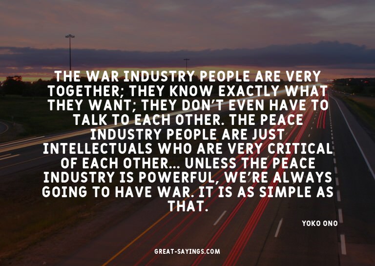 The war industry people are very together; they know ex