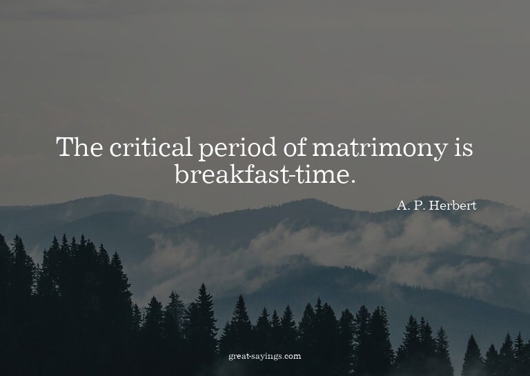The critical period of matrimony is breakfast-time.

