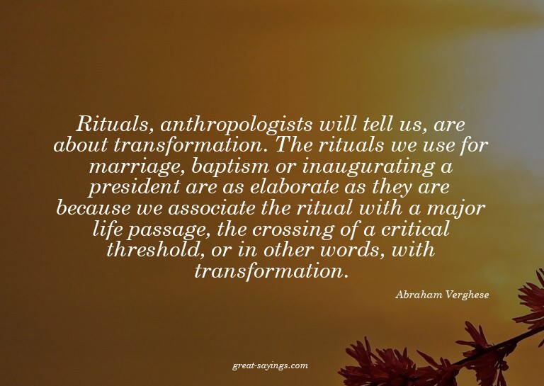 Rituals, anthropologists will tell us, are about transf