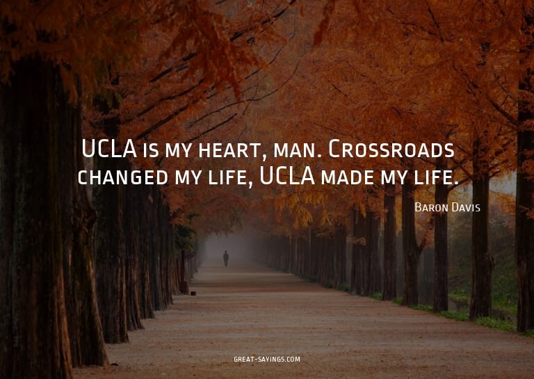 UCLA is my heart, man. Crossroads changed my life, UCLA
