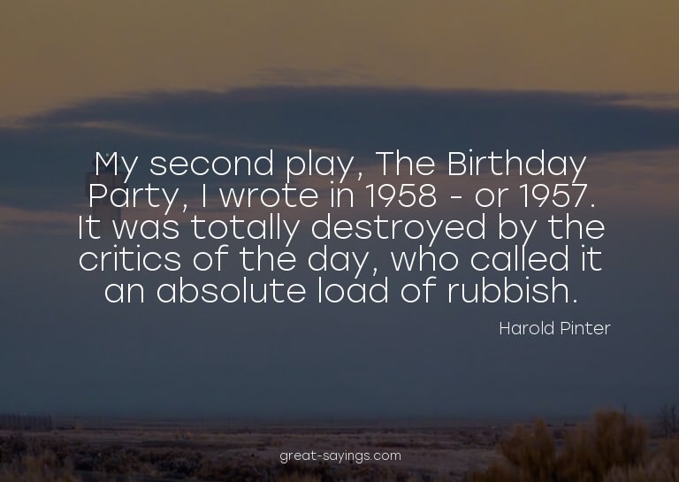 My second play, The Birthday Party, I wrote in 1958 - o