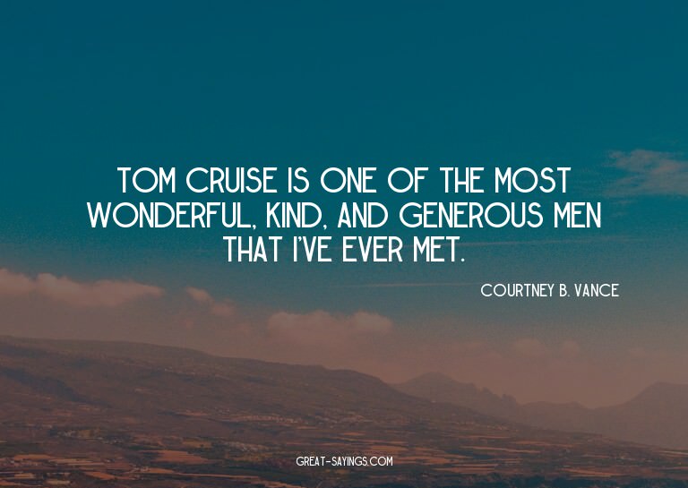 Tom Cruise is one of the most wonderful, kind, and gene