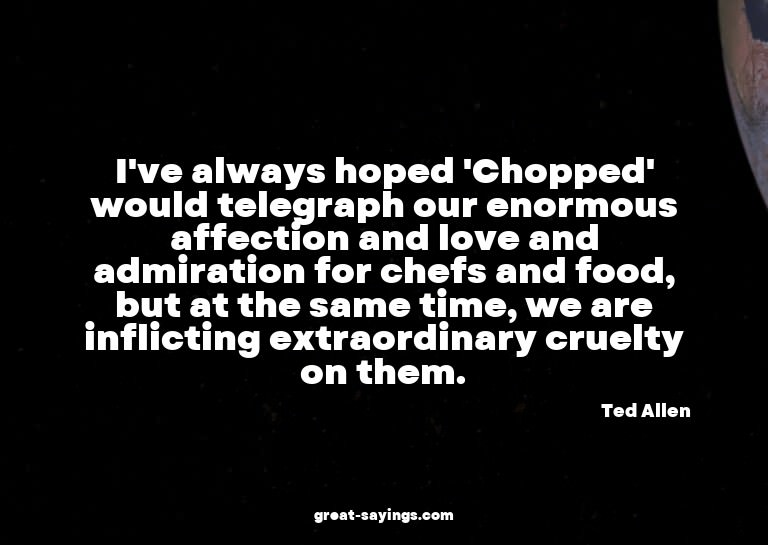 I've always hoped 'Chopped' would telegraph our enormou