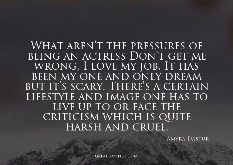 What aren't the pressures of being an actress? Don't ge
