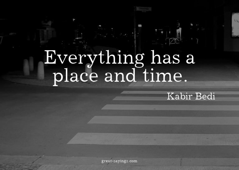Everything has a place and time.

