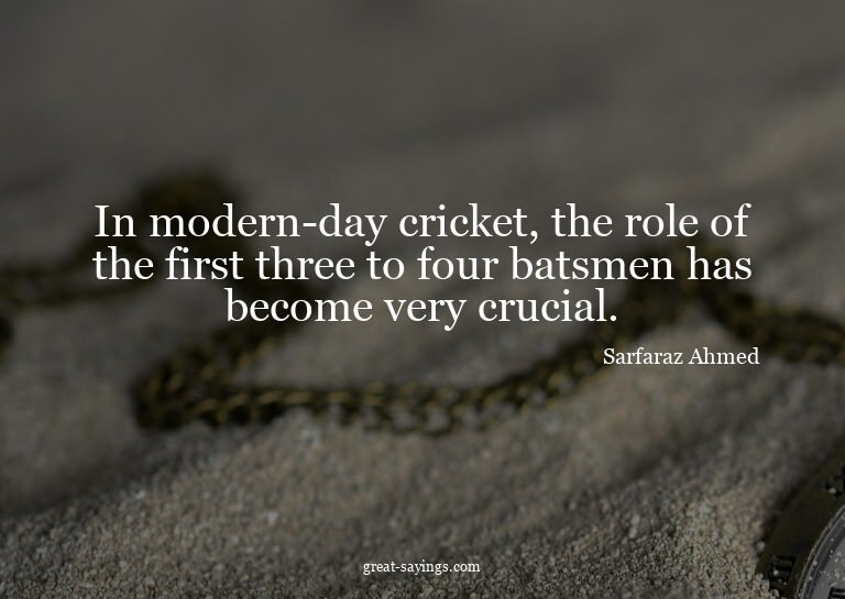 In modern-day cricket, the role of the first three to f