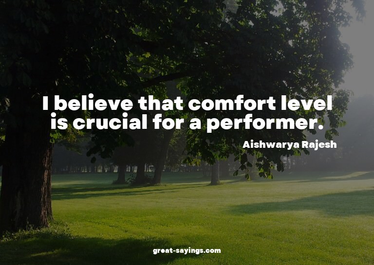 I believe that comfort level is crucial for a performer