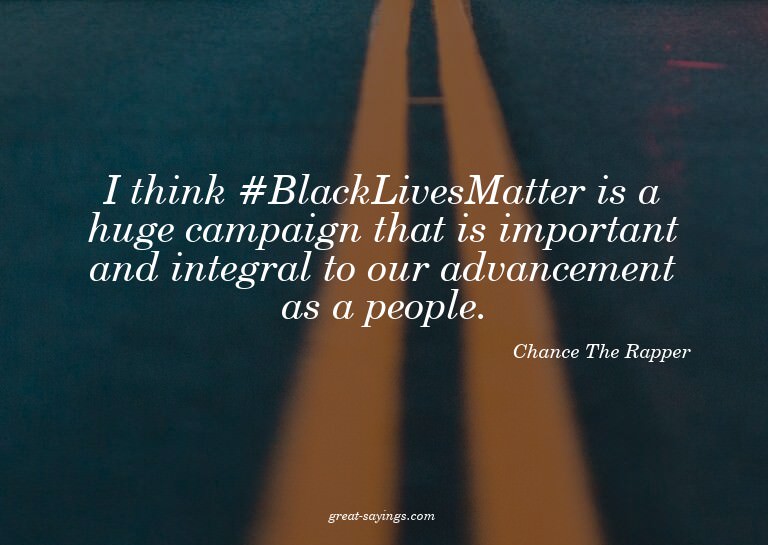 I think #BlackLivesMatter is a huge campaign that is im