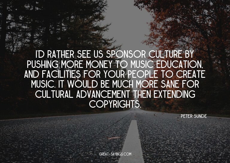I'd rather see us sponsor culture by pushing more money