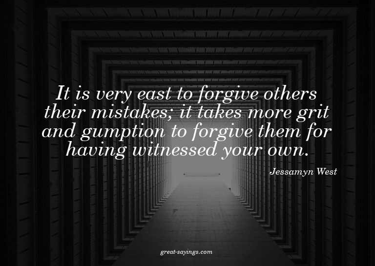 It is very east to forgive others their mistakes; it ta