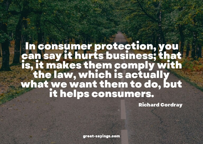 In consumer protection, you can say it hurts business;