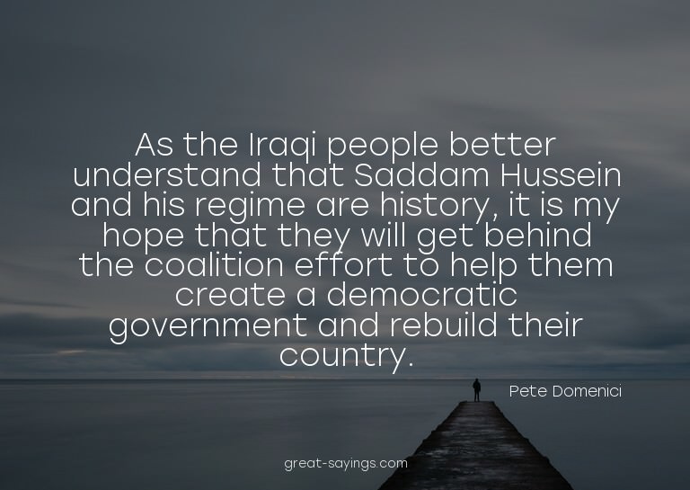 As the Iraqi people better understand that Saddam Husse