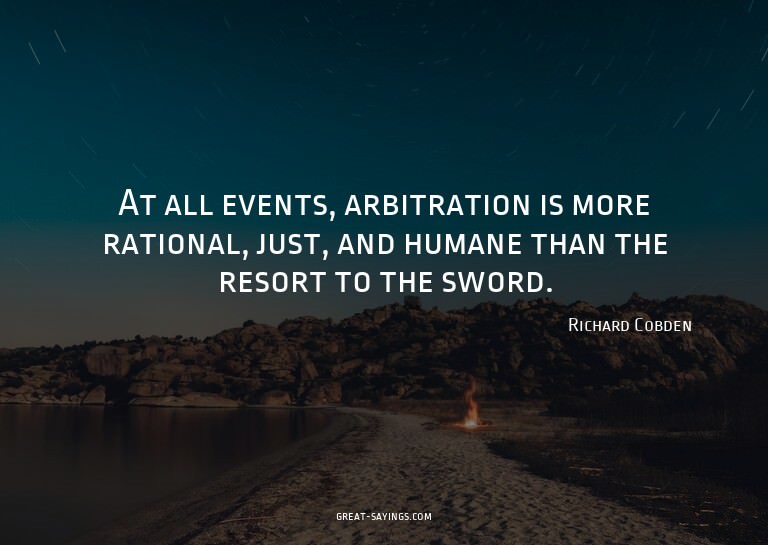 At all events, arbitration is more rational, just, and