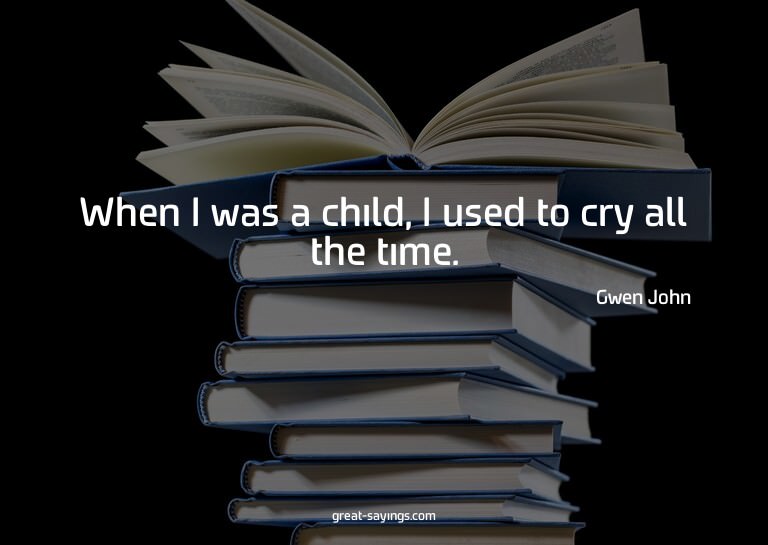 When I was a child, I used to cry all the time.

