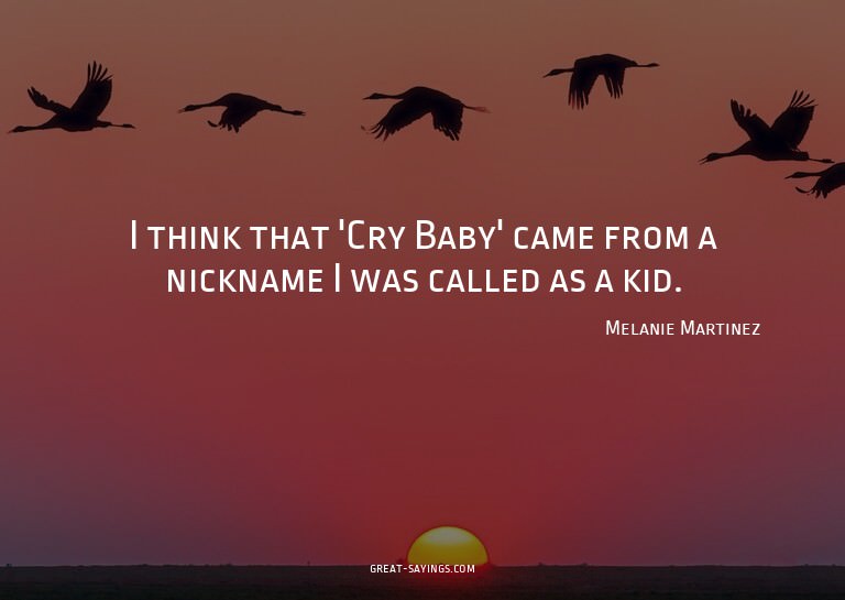 I think that 'Cry Baby' came from a nickname I was call