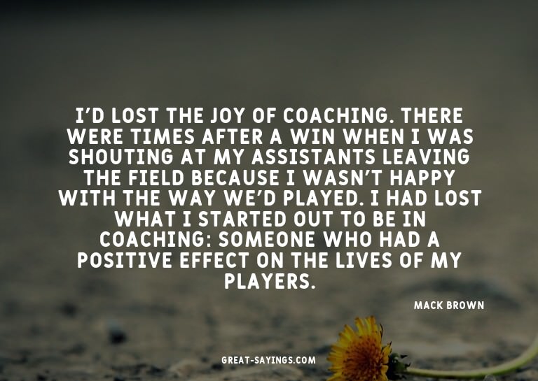 I'd lost the joy of coaching. There were times after a