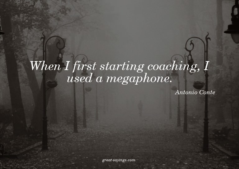 When I first starting coaching, I used a megaphone.

