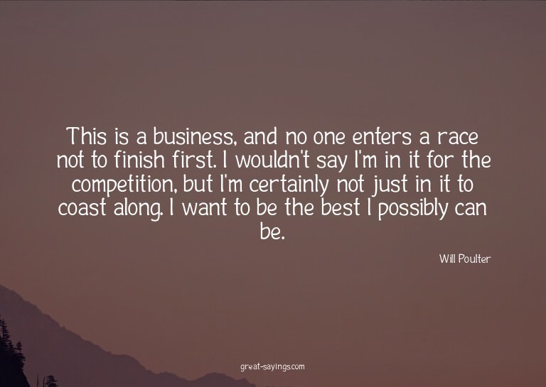 This is a business, and no one enters a race not to fin