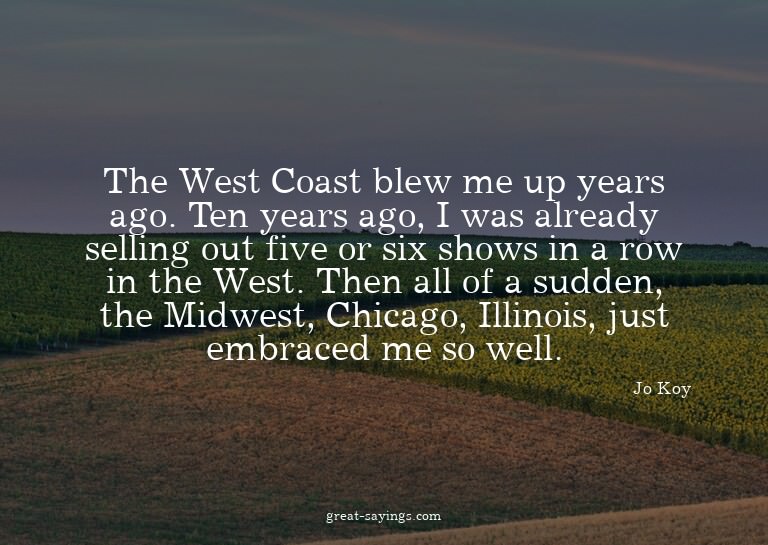 The West Coast blew me up years ago. Ten years ago, I w