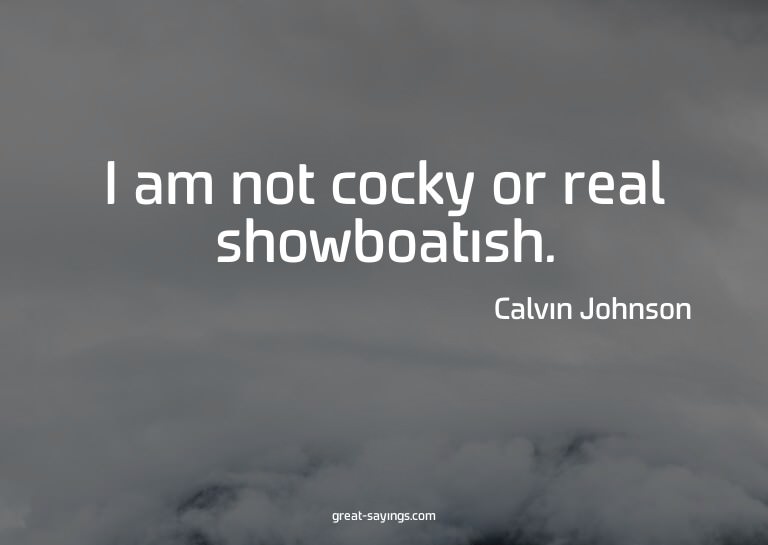 I am not cocky or real showboatish.


