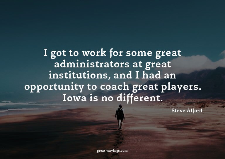 I got to work for some great administrators at great in