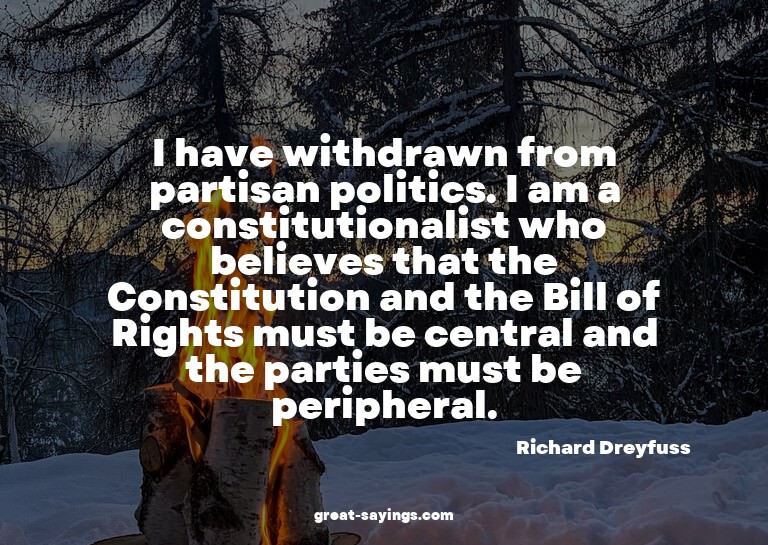 I have withdrawn from partisan politics. I am a constit