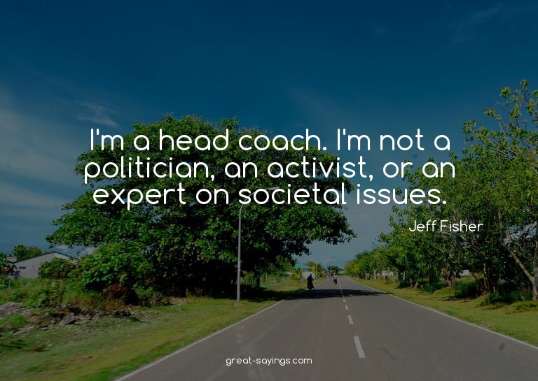I'm a head coach. I'm not a politician, an activist, or