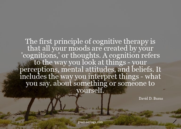The first principle of cognitive therapy is that all yo