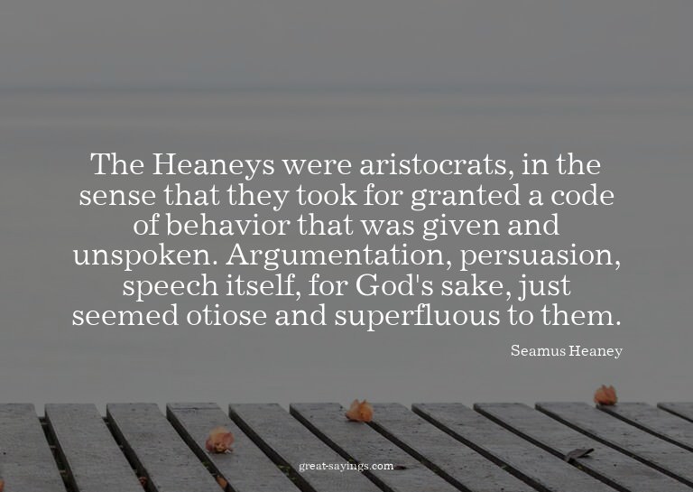 The Heaneys were aristocrats, in the sense that they to