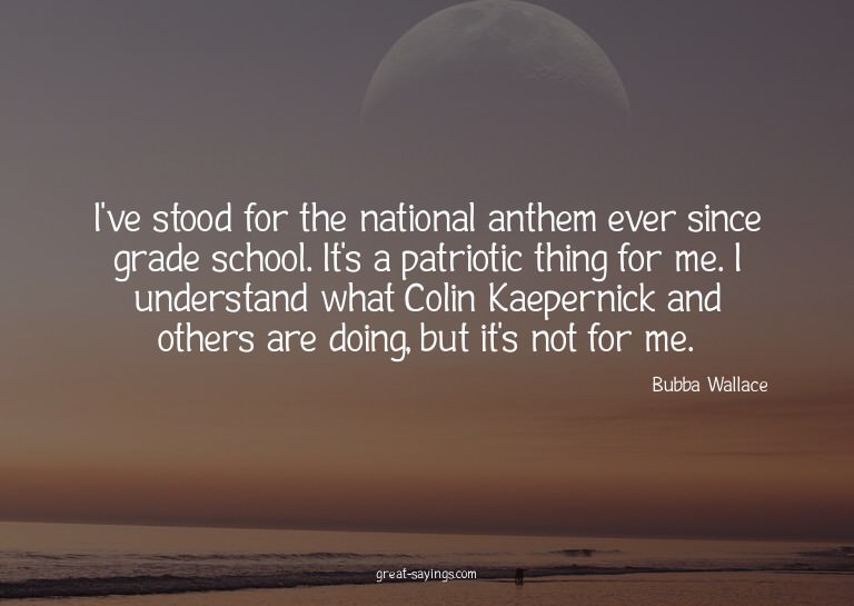 I've stood for the national anthem ever since grade sch
