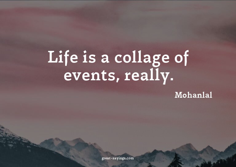 Life is a collage of events, really.

