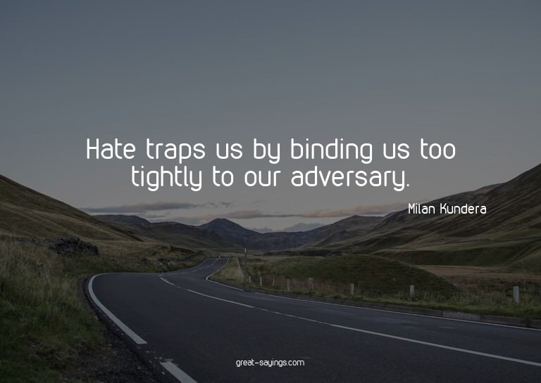 Hate traps us by binding us too tightly to our adversar