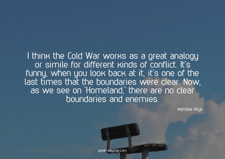 I think the Cold War works as a great analogy or simile