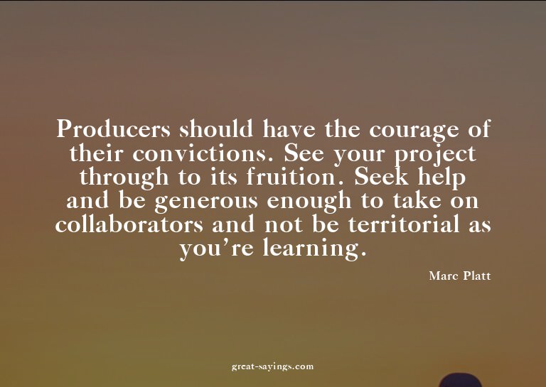 Producers should have the courage of their convictions.