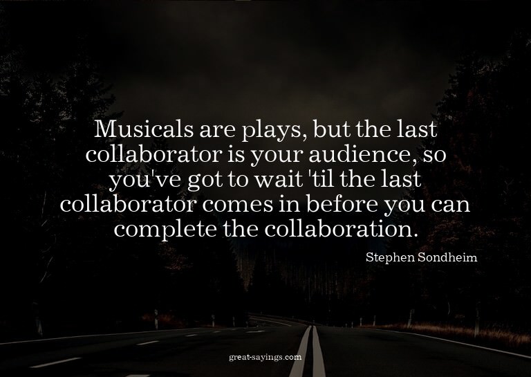 Musicals are plays, but the last collaborator is your a