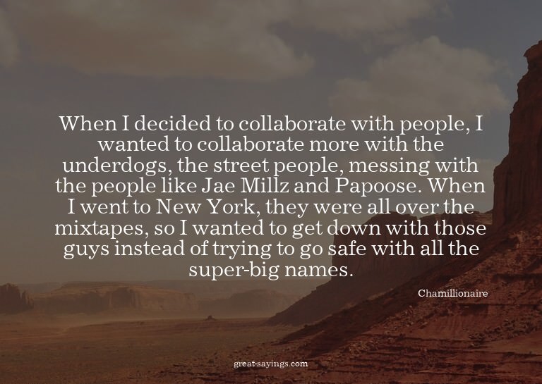 When I decided to collaborate with people, I wanted to
