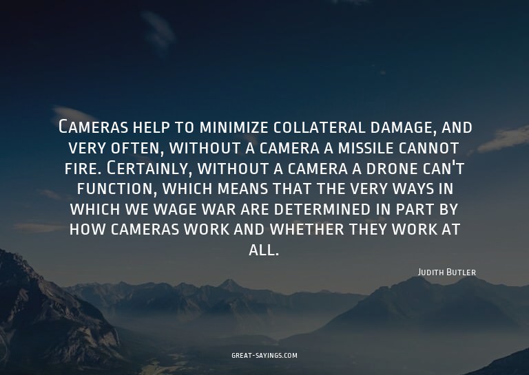 Cameras help to minimize collateral damage, and very of