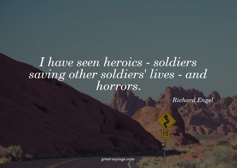 I have seen heroics - soldiers saving other soldiers' l