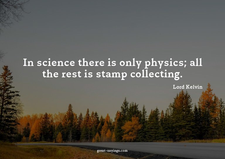 In science there is only physics; all the rest is stamp