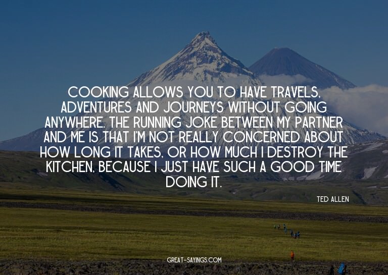 Cooking allows you to have travels, adventures and jour