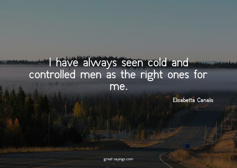 I have always seen cold and controlled men as the right