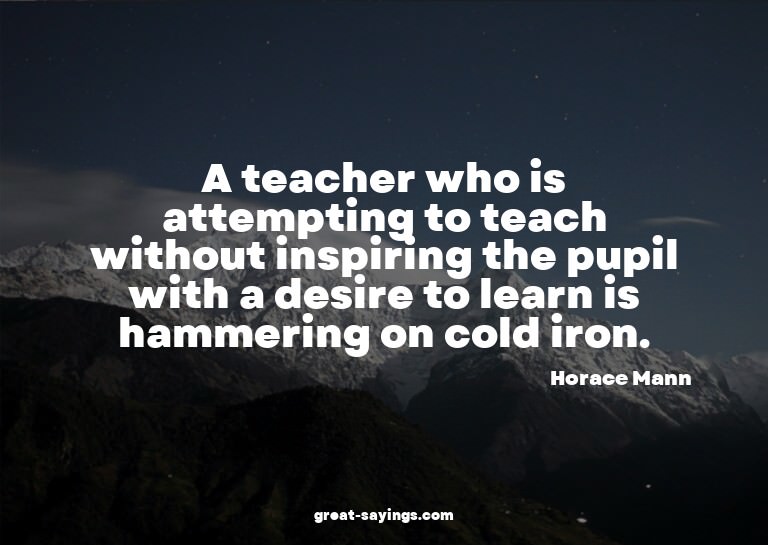 A teacher who is attempting to teach without inspiring