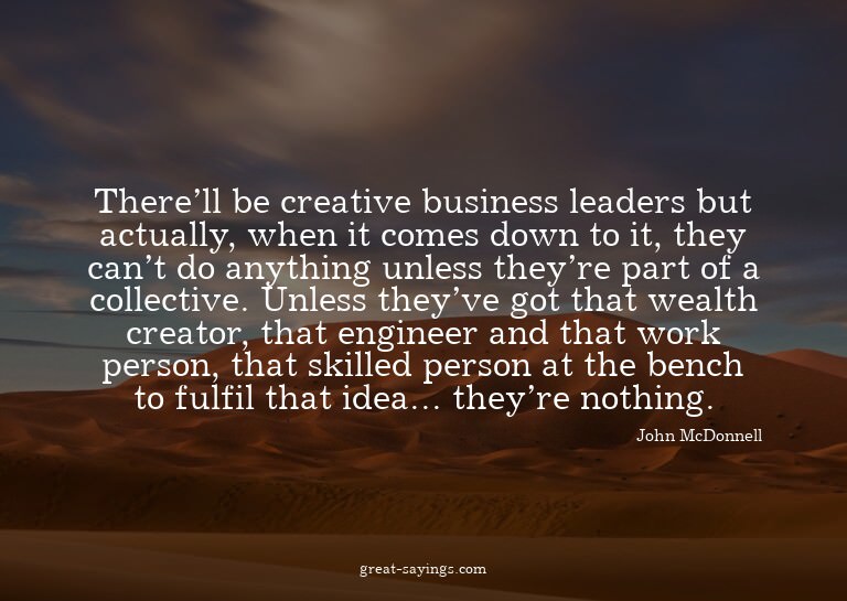 There'll be creative business leaders but actually, whe